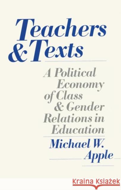 Teachers and Texts: A Political Economy of Class and Gender Relations in Education Apple, Michael 9780415900744 Routledge