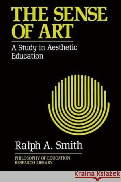 The Sense of Art: A Study in Aesthetic Education Smith, Ralph A. 9780415900898