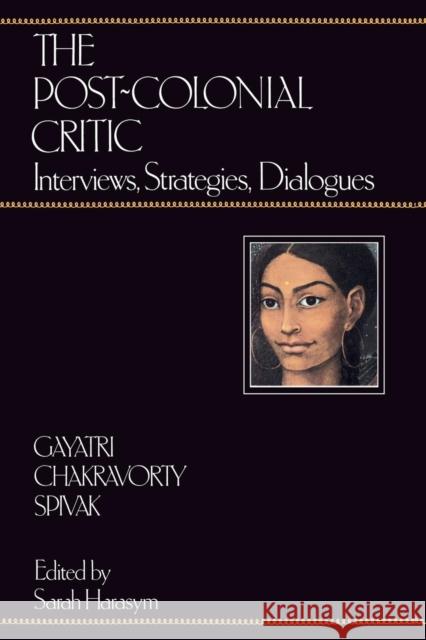 The Post-Colonial Critic: Interviews, Strategies, Dialogues Spivak, Gayatri Chakravorty 9780415901703 0