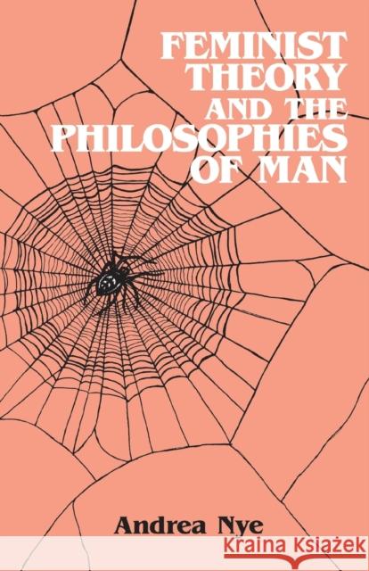 Feminist Theory and the Philosophies of Man Andrea Nye 9780415902045 Routledge