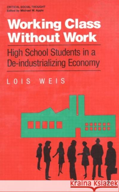 Working Class Without Work: High School Students in a De-Industrializing Economy Weis, Lois 9780415902342 Routledge