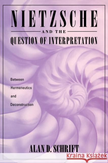 Nietzsche and the Question of Interpretation: Between Hermeneutics and Deconstruction Schrift, Alan 9780415903127