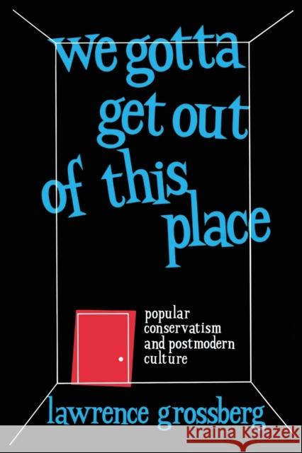 We Gotta Get Out of This Place: Popular Conservatism and Postmodern Culture Grossberg, Lawrence 9780415903301
