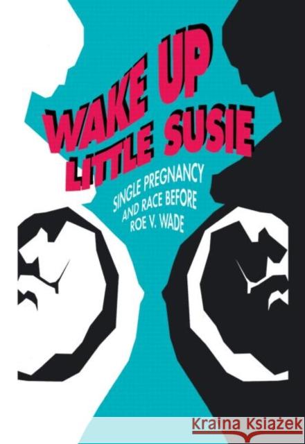 Wake Up Little Susie: Single Pregnancy and Race Before Roe V Wade Solinger, Rickie 9780415904483