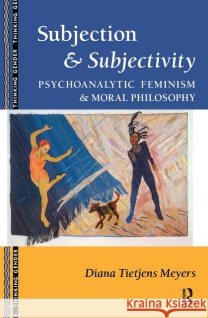 Subjection and Subjectivity: Psychoanalytic Feminism and Moral Philosophy Meyers, Diana T. 9780415904711 Taylor & Francis