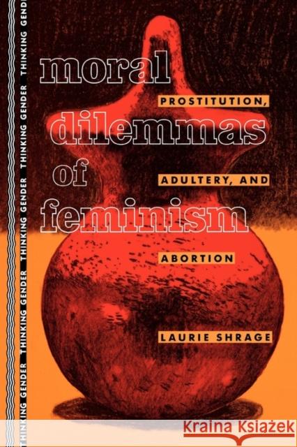 Moral Dilemmas of Feminism: Prostitution, Adultery, and Abortion Shrage, Laurie 9780415905510