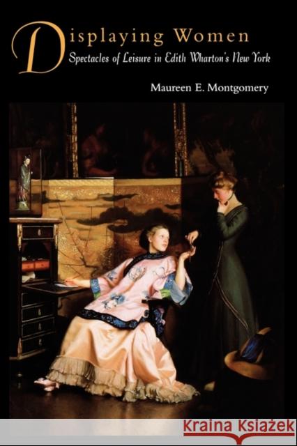 Displaying Women: Spectacles of Leisure in Edith Wharton's New York Montgomery, Maureen E. 9780415905664 Routledge