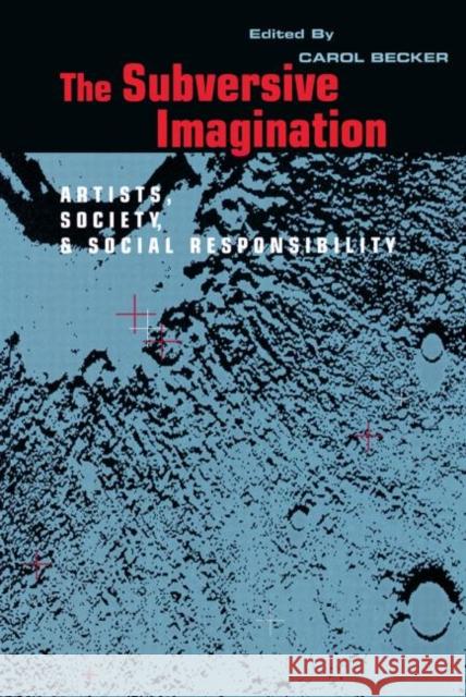 The Subversive Imagination: The Artist, Society and Social Responsiblity Becker, Carol 9780415905923 Routledge