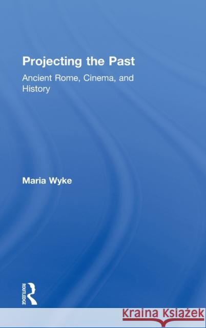 Projecting the Past: Ancient Rome, Cinema and History Wyke, Maria 9780415906135 Taylor & Francis