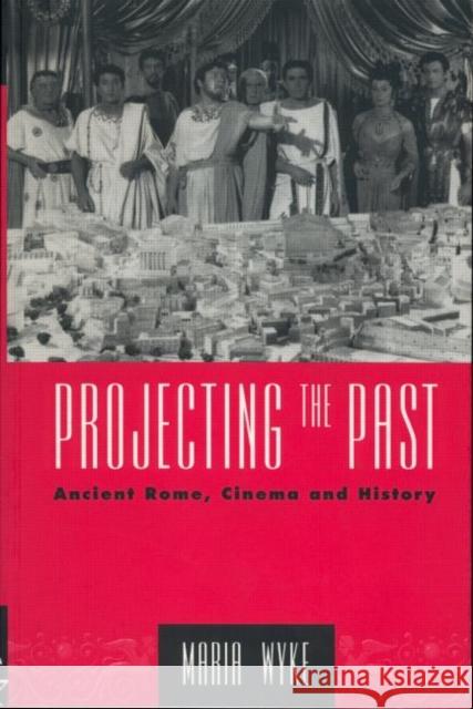 Projecting the Past: Ancient Rome, Cinema and History Wyke, Maria 9780415906142