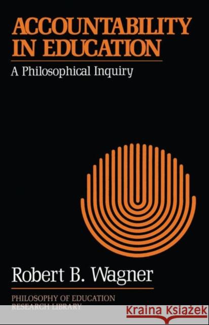 Accountability in Education: A Philosophical Inquiry Wagner, Robert B. 9780415906258 Routledge