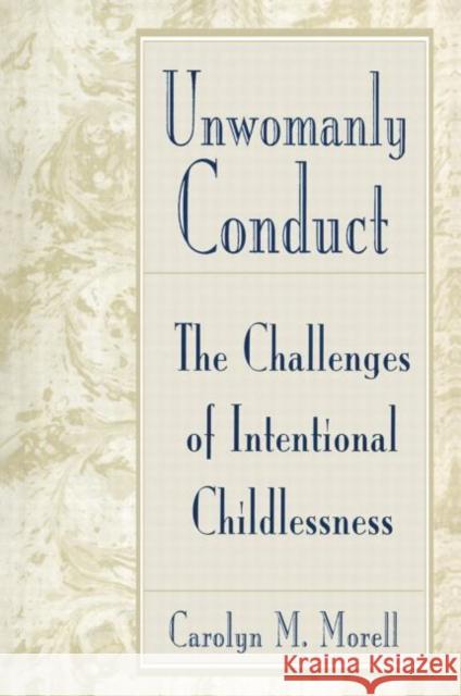 Unwomanly Conduct: The Challenges of Intentional Childlessness Morell, Carolyn Mackelcan 9780415906784 Routledge