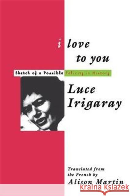 I Love to You : Sketch of A Possible Felicity in History Luce Irigaray Irigaray Luce 9780415907323 Routledge