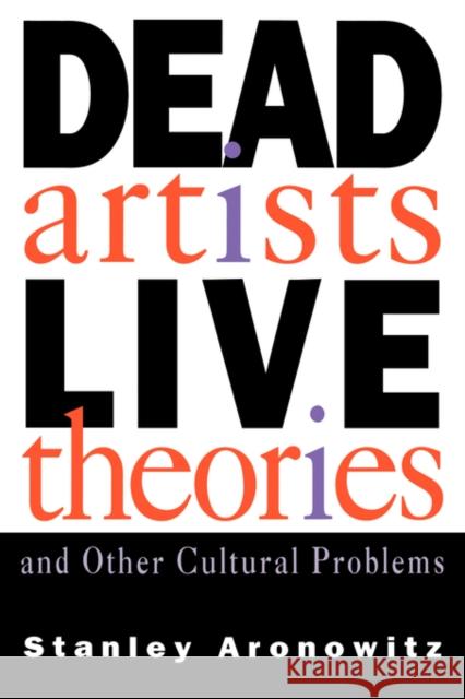 Dead Artists, Live Theories, and Other Cultural Problems Stanley Aronowitz 9780415907385 Routledge