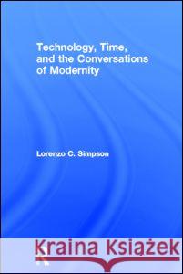 Technology, Time, and the Conversations of Modernity Lorenzo Charles Simpson 9780415907712