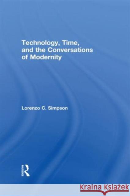 Technology, Time, and the Conversations of Modernity Lorenzo Charles Simpson L. Simpson Simpson Lorenzo 9780415907729 Routledge