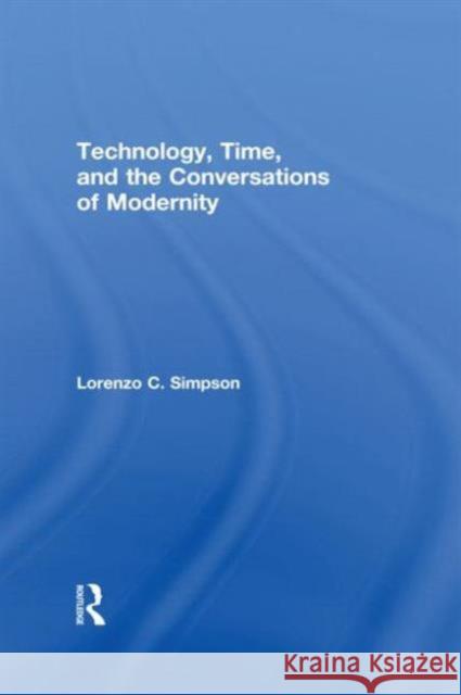 Technology, Time, and the Conversations of Modernity Lorenzo Charles Simpson L. Simpson Simpson Lorenzo 9780415907729