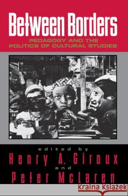Between Borders: Pedagogy and the Politics of Cultural Studies Giroux, Henry A. 9780415907781