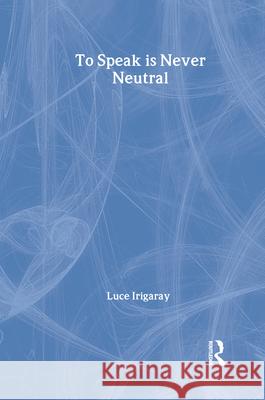 To Speak is Never Neutral Luce Irigaray Gail M. Schwab 9780415908122 Routledge