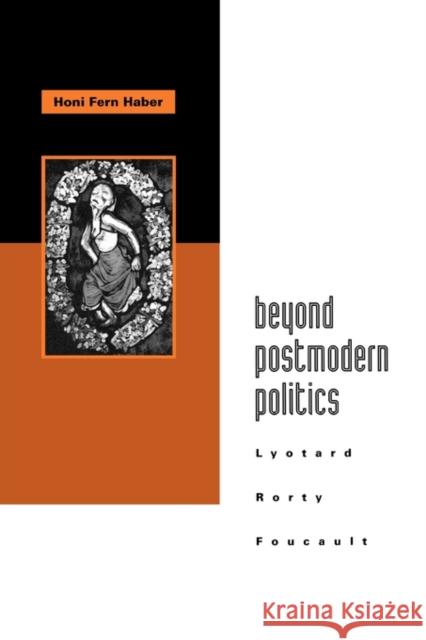 Beyond Postmodern Politics: Lyotard, Rorty, Foucault Haber, Honi Fern 9780415908238 Taylor & Francis