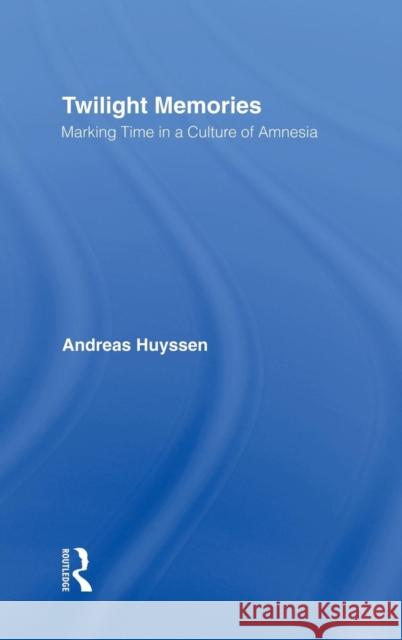 Twilight Memories: Marking Time in a Culture of Amnesia Huyssen, Andreas 9780415909341 Routledge