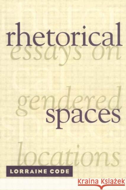Rhetorical Spaces: Essays on Gendered Locations Code, Lorraine 9780415909365 Routledge