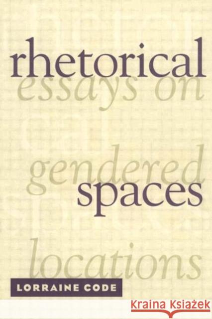 Rhetorical Spaces: Essays on Gendered Locations Code, Lorraine 9780415909365