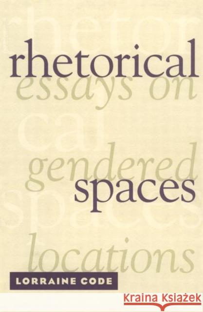 Rhetorical Spaces : Essays on Gendered Locations Lorraine Code Code Lorraine 9780415909372 Routledge