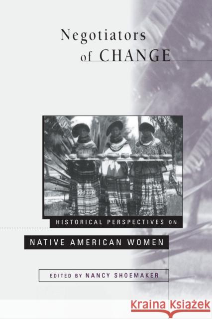 Negotiators of Change: Historical Perspectives on Native American Women Shoemaker, Nancy 9780415909938 Routledge
