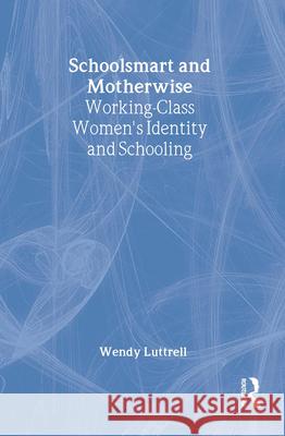 School-Smart and Mother-Wise: Working-Class Women's Identity and Schooling Wendy Luttrell 9780415910118