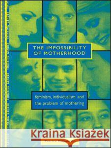 The Impossibility of Motherhood: Feminism, Individualism and the Problem of Mothering Patrice Diquinzio 9780415910224 Routledge