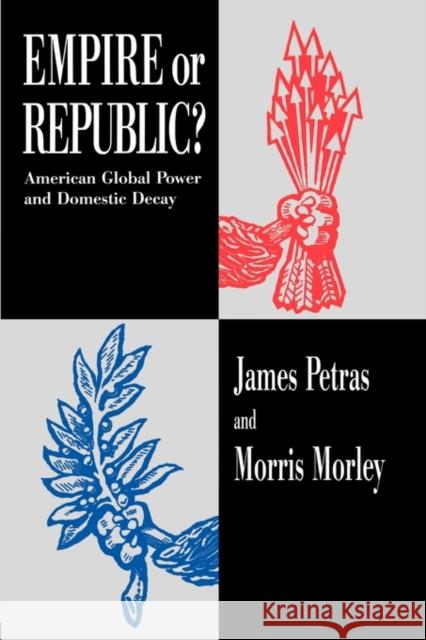 Empire or Republic?: American Global Power and Domestic Decay Petras, James 9780415910651 Taylor & Francis
