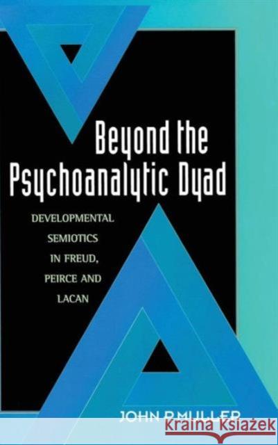 Beyond the Psychoanalytic Dyad: Developmental Semiotics in Freud, Peirce, and Lacan Muller, John P. 9780415910682 Routledge