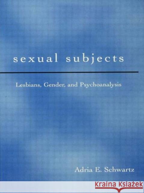 Sexual Subjects: Lesbians, Gender and Psychoanalysis Schwartz, Adria E. 9780415910934 Routledge