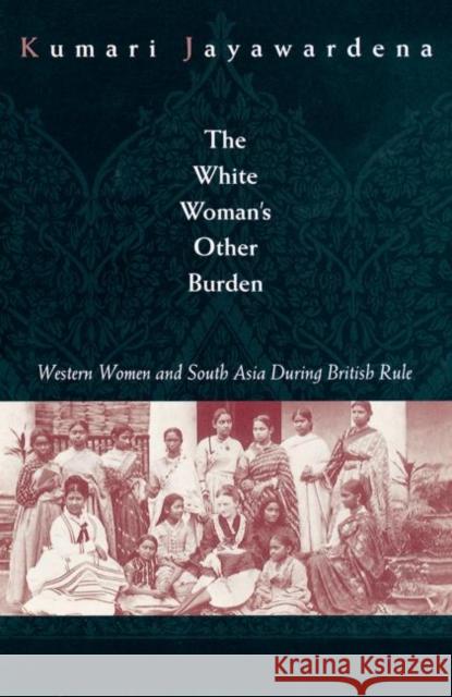 The White Woman's Other Burden: Western Women and South Asia During British Rule Jayawardena, Kumari 9780415911054 Routledge