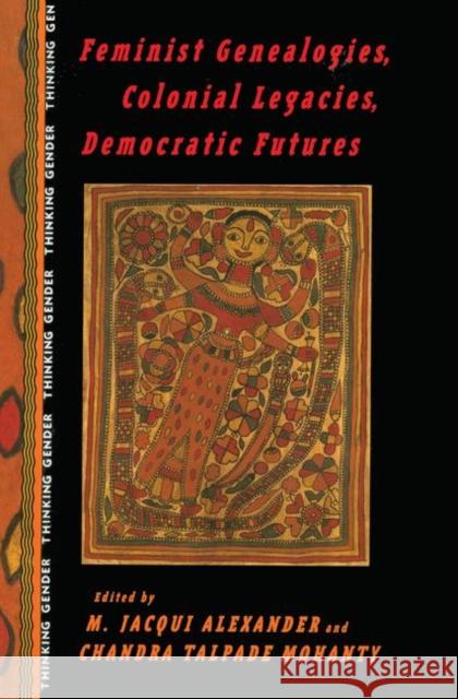 Feminist Genealogies, Colonial Legacies, Democratic Futures M. Jacqui Alexander Chandra Talpade Mohanty 9780415912129 Routledge
