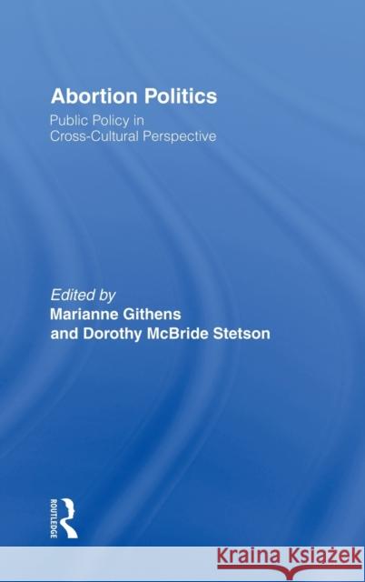 Abortion Politics: Public Policy in Cross-Cultural Perspective Marianne Githens Dorothy McBride Stetson Marianne Githens 9780415912242 Taylor & Francis