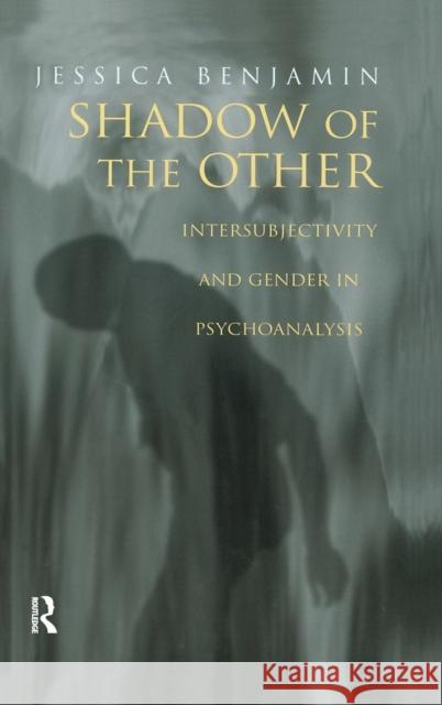 Shadow of the Other: Intersubjectivity and Gender in Psychoanalysis Benjamin, Jessica 9780415912365 Routledge