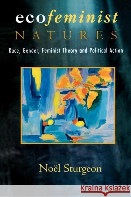 Ecofeminist Natures: Race, Gender, Feminist Theory and Political Action Sturgeon, Noel 9780415912501 Routledge
