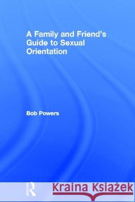 A Family and Friend's Guide to Sexual Orientation: Bridging the Divide Between Gay and Straight Bob Powers Alan Ellis 9780415912754