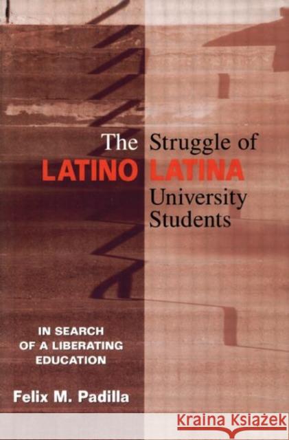 The Struggle of Latino/Latina University Students : In Search of a Liberating Education Felix M. Padilla 9780415912938 Routledge