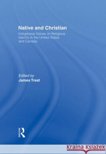 Native and Christian: Indigenous Voices on Religious Identity in the United States and Canada Treat, James 9780415913737 Routledge