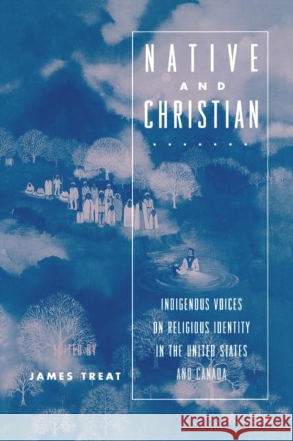 Native and Christian: Indigenous Voices on Religious Identity in the United States and Canada Treat, James 9780415913744 Routledge