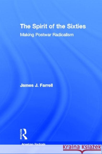The Spirit of the Sixties: The Making of Postwar Radicalism Farrell, James J. 9780415913850 Routledge