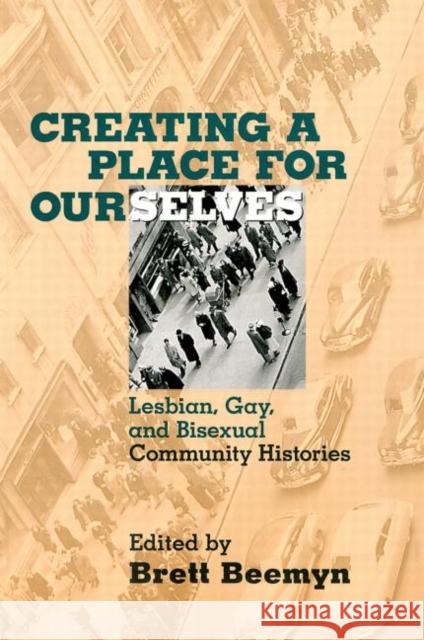 Creating a Place For Ourselves: Lesbian, Gay, and Bisexual Community Histories Beemyn, Brett 9780415913904 Routledge