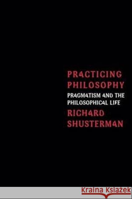 Practicing Philosophy: Pragmatism and the Philosophical Life Shusterman, Richard 9780415913942 Routledge