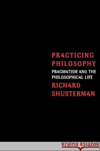 Practicing Philosophy: Pragmatism and the Philosophical Life Shusterman, Richard 9780415913959 Routledge