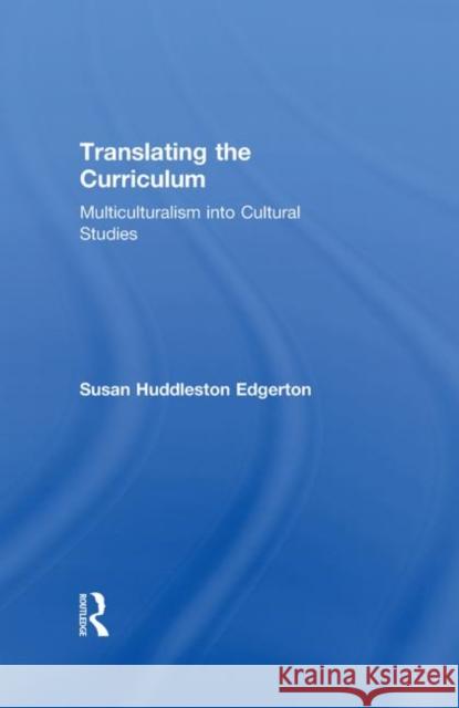 Translating the Curriculum: Multiculturalism into Cultural Studies Huddleston Edgerton, Susan 9780415914000 Routledge