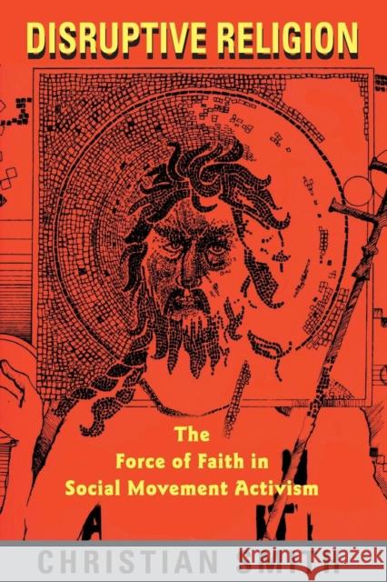 Disruptive Religion: The Force of Faith in Social Movement Activism Smith, Christian 9780415914055 Routledge