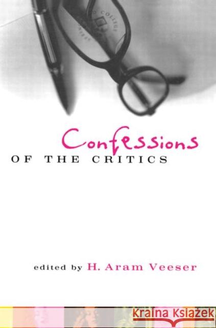 Confessions of the Critics : North American Critics' Autobiographical Moves H. Aram Veeser 9780415914116 Routledge